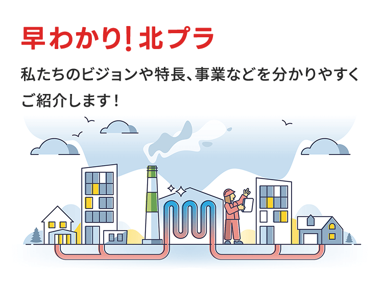 早わかり！北プラ 私たちのビジョンや特長、事業などを分かりやすくご紹介します！